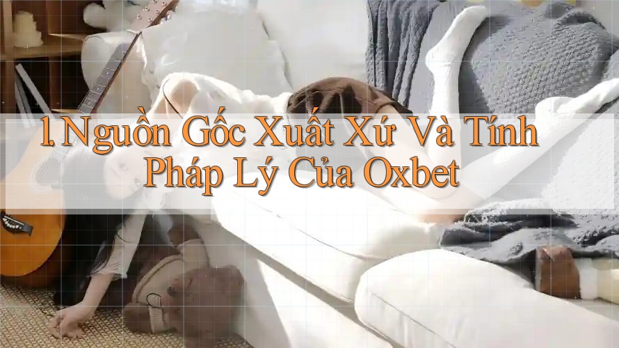 1. Nguồn Gốc Xuất Xứ Và Tính Pháp Lý Của Oxbet 1. Nguồn Gốc Xuất Xứ Và Tính Pháp Lý Của Oxbet