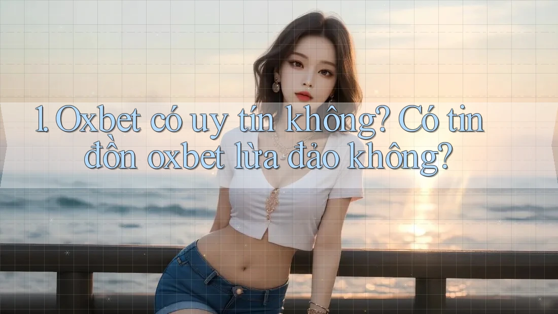 1. Oxbet có uy tín không? Có tin đồn oxbet lừa đảo không?
