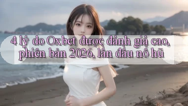 4 lý do Oxbet được đánh giá cao, phiên bản 2026, lần đầu nổ hũ