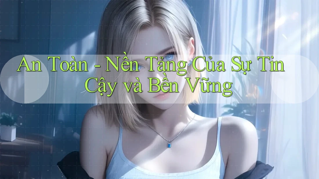 An Toàn - Nền Tảng Của Sự Tin Cậy và Bền Vững An Toàn - Nền Tảng Của Sự Tin Cậy và Bền Vững