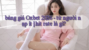 bảng giá Oxbet 2026   từ người nạp ít hit rate là gì