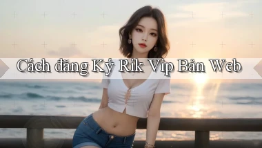 cách đăng ký rik vip bản web