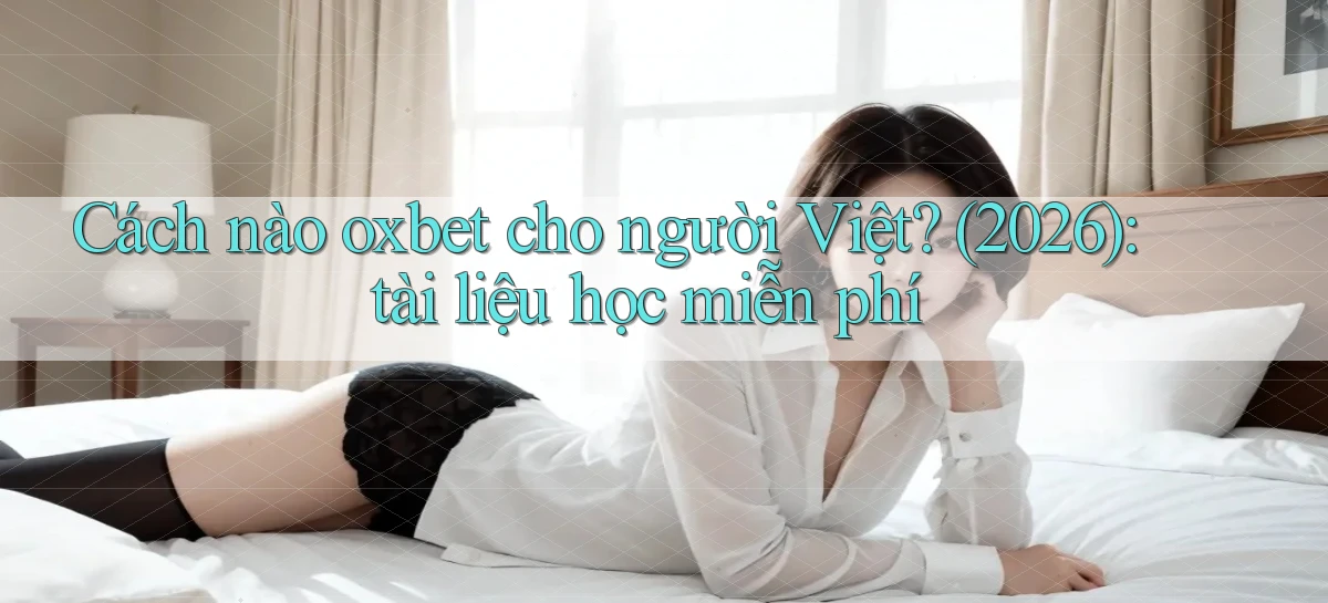 Cách nào oxbet cho người Việt (2026) tài liệu học miễn phí