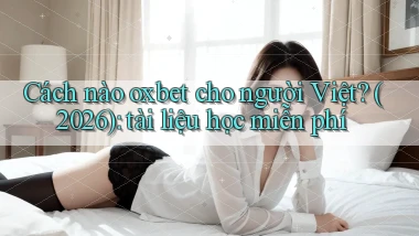 Cách nào oxbet cho người Việt (2026) tài liệu học miễn phí