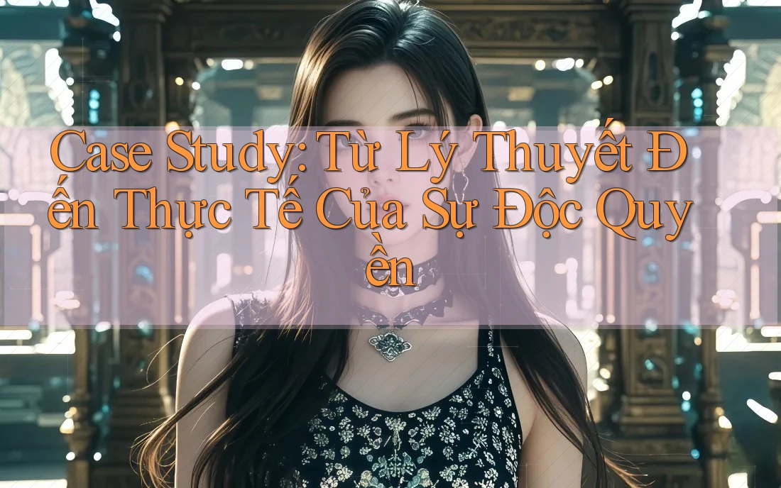 Case Study: Từ Lý Thuyết Đến Thực Tế Của Sự Độc Quyền Case Study: Từ Lý Thuyết Đến Thực Tế Của Sự Độc Quyền
