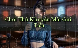 Chơi thử Khuyến mãi gửi tiền