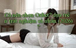 Có nên chọn Oxbet dựa trên trải nghiệm cá nhân (2026)
