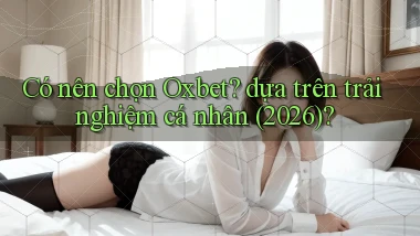 Có nên chọn Oxbet dựa trên trải nghiệm cá nhân (2026)