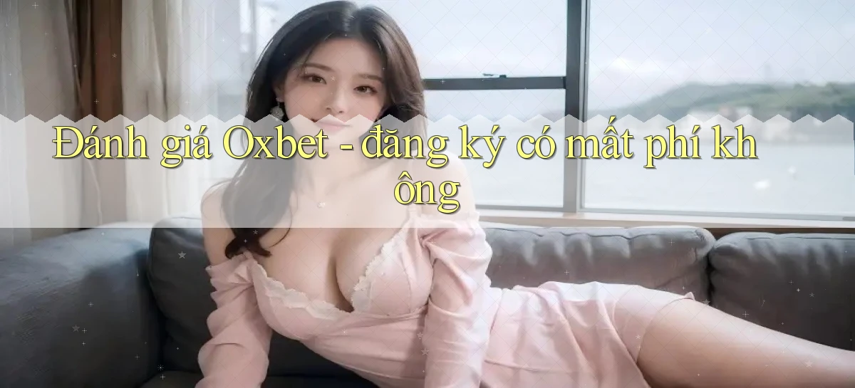 Đánh giá Oxbet   đăng ký có mất phí không