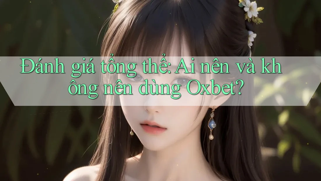 Đánh giá tổng thể: ai nên và không nên dùng Oxbet? Đánh giá tổng thể: ai nên và không nên dùng Oxbet?