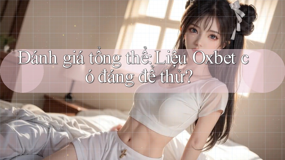 Đánh giá tổng thể: Liệu Oxbet có đáng để thử? Đánh giá tổng thể: Liệu Oxbet có đáng để thử?