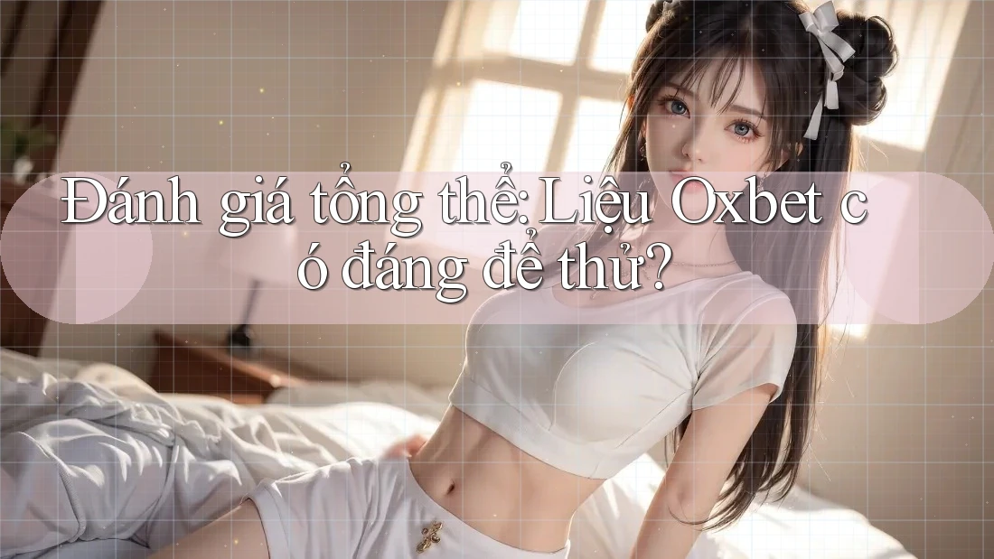 Đánh giá tổng thể: Liệu Oxbet có đáng để thử? Đánh giá tổng thể: Liệu Oxbet có đáng để thử?