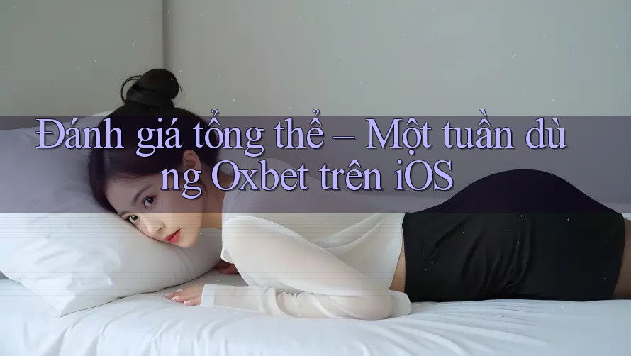 Đánh giá tổng thể – Một tuần dùng Oxbet trên iOS Đánh giá tổng thể – Một tuần dùng Oxbet trên iOS