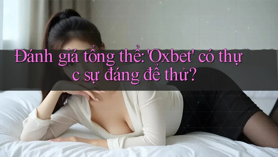 Đánh giá tổng thể: 'Oxbet' có thực sự đáng để thử? Đánh giá tổng thể: 'Oxbet' có thực sự đáng để thử?