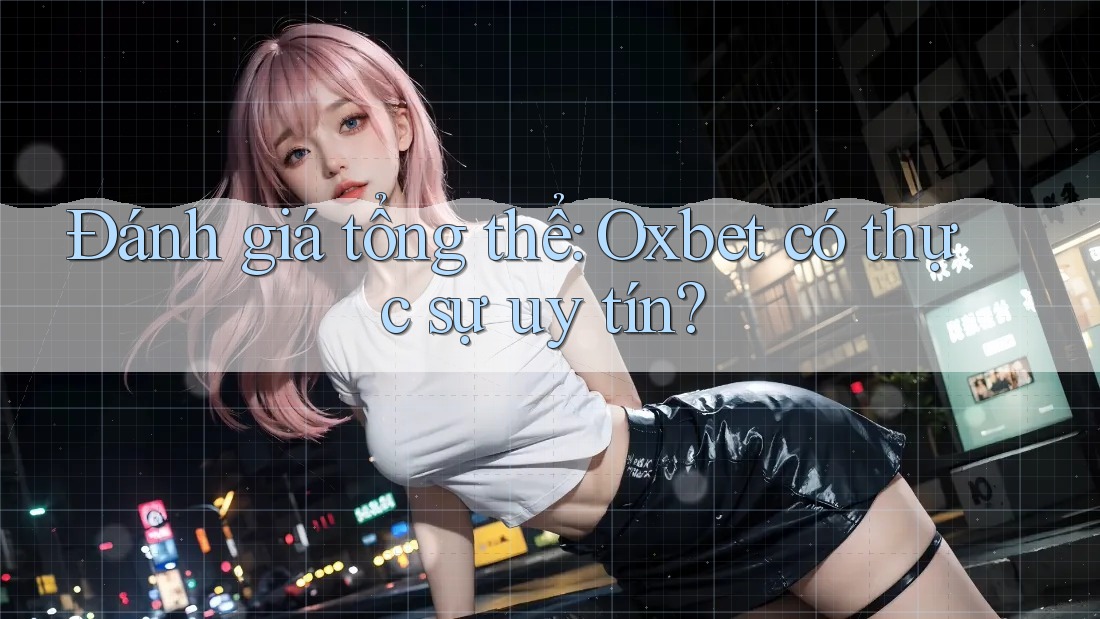 Đánh giá tổng thể: Oxbet có thực sự uy tín? Đánh giá tổng thể: Oxbet có thực sự uy tín?