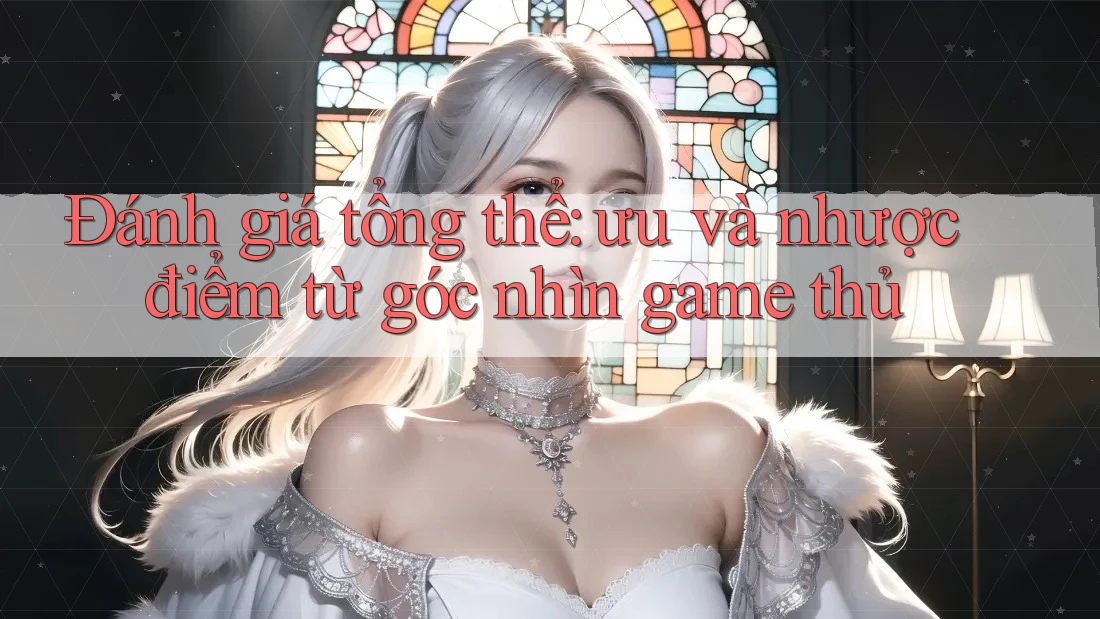 Đánh giá tổng thể: ưu và nhược điểm từ góc nhìn game thủ Đánh giá tổng thể: ưu và nhược điểm từ góc nhìn game thủ