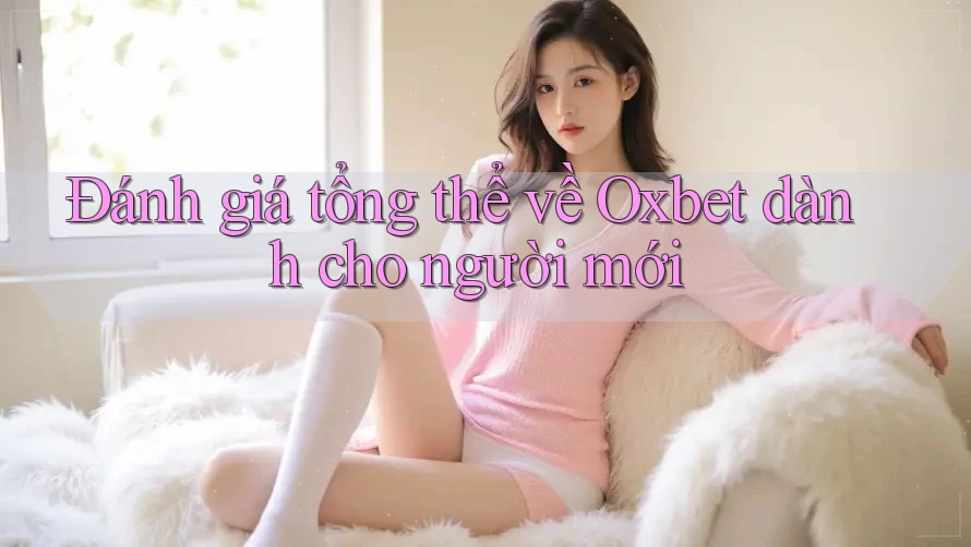 Đánh giá tổng thể về Oxbet dành cho người mới Đánh giá tổng thể về Oxbet dành cho người mới