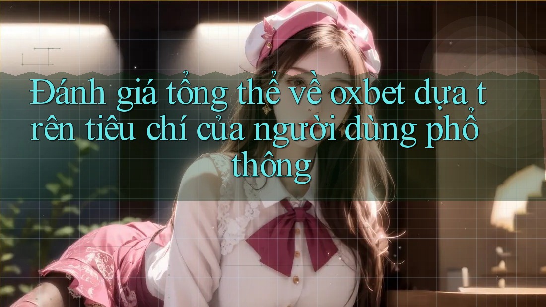 Đánh giá tổng thể về oxbet dựa trên tiêu chí của người dùng phổ thông Đánh giá tổng thể về oxbet dựa trên tiêu chí của người dùng phổ thông