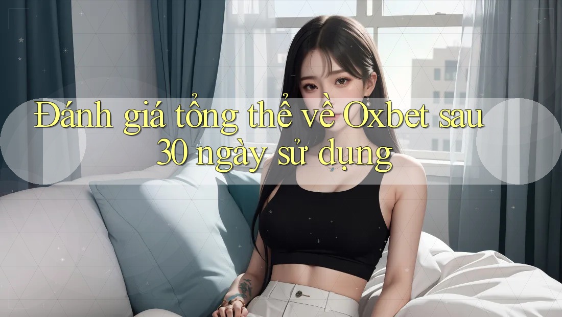 Đánh giá tổng thể về Oxbet sau 30 ngày sử dụng Đánh giá tổng thể về Oxbet sau 30 ngày sử dụng