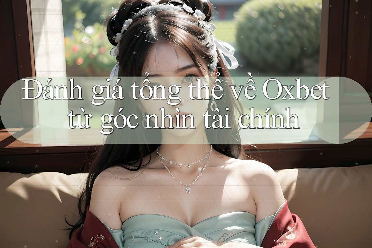 Đánh giá tổng thể về Oxbet từ góc nhìn tài chính Đánh giá tổng thể về Oxbet từ góc nhìn tài chính