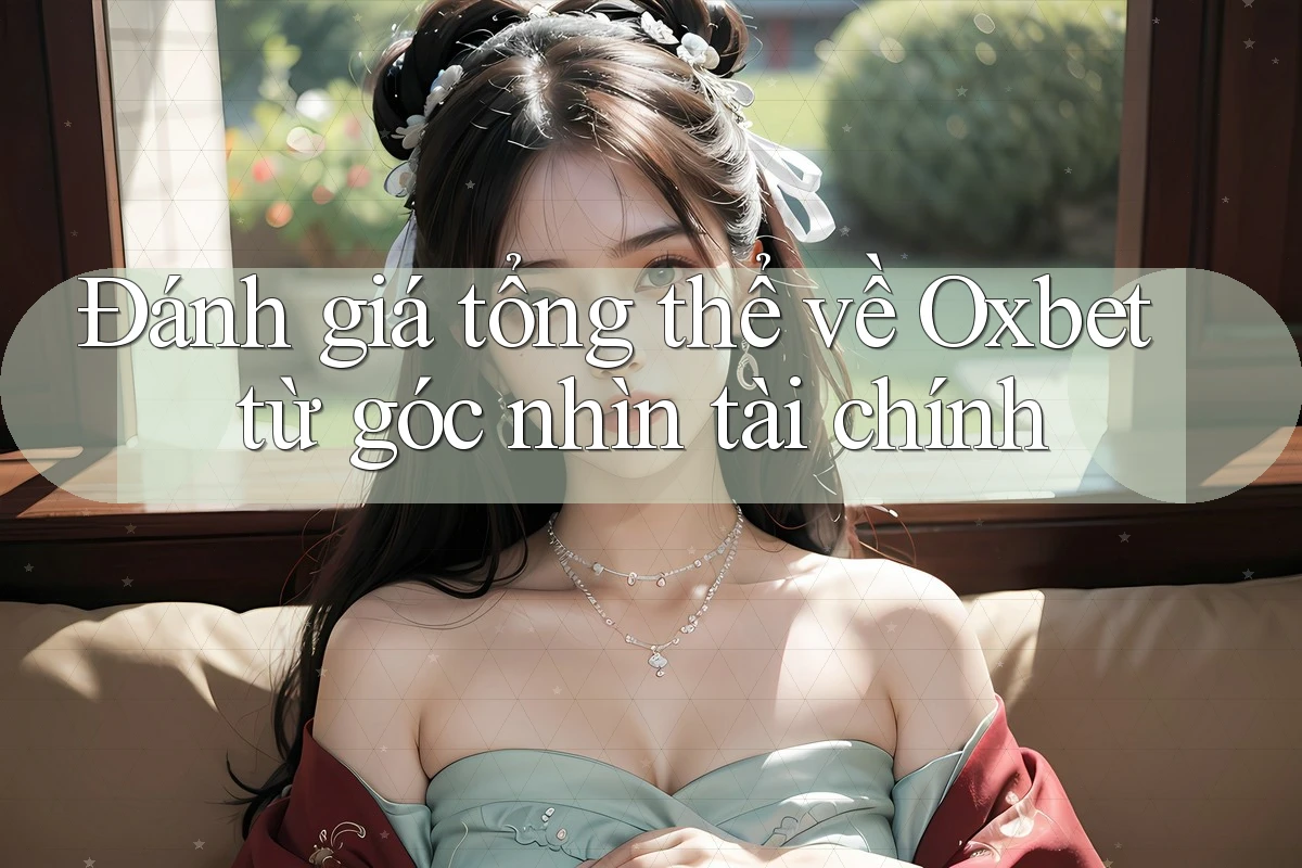 Đánh giá tổng thể về Oxbet từ góc nhìn tài chính Đánh giá tổng thể về Oxbet từ góc nhìn tài chính