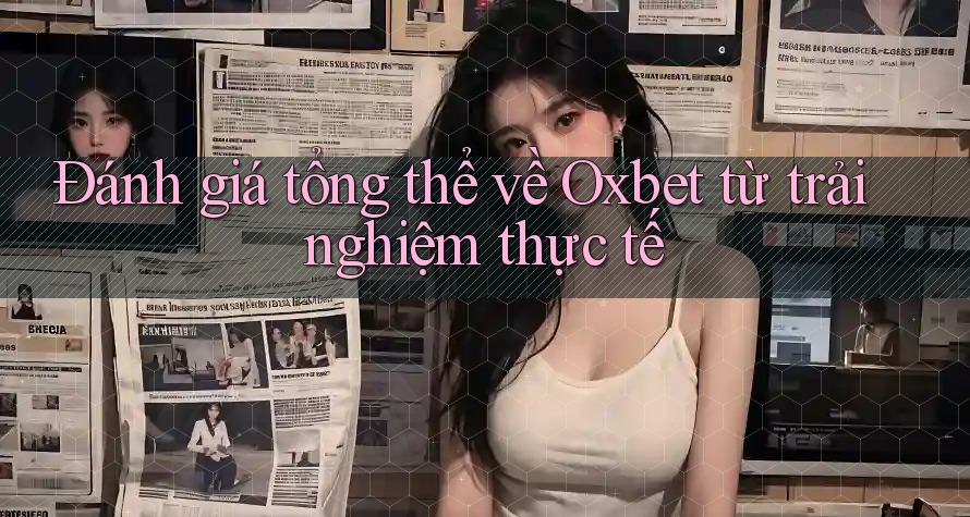 Đánh giá tổng thể về Oxbet từ trải nghiệm thực tế Đánh giá tổng thể về Oxbet từ trải nghiệm thực tế
