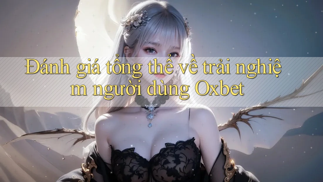 Đánh giá tổng thể về trải nghiệm người dùng Oxbet