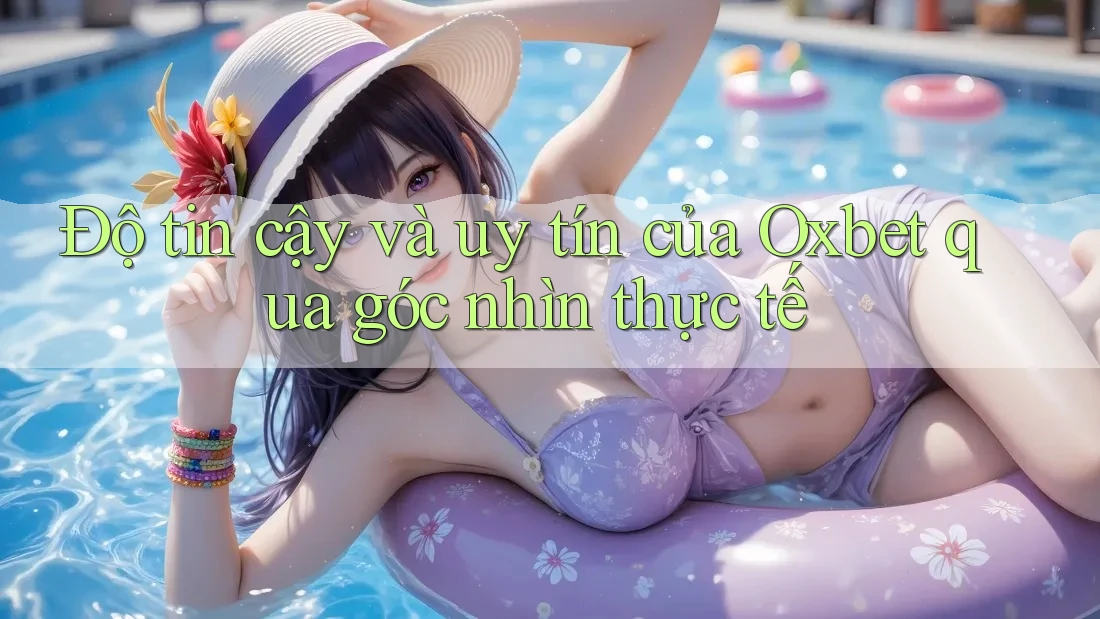 Độ tin cậy và uy tín của Oxbet qua góc nhìn thực tế Độ tin cậy và uy tín của Oxbet qua góc nhìn thực tế