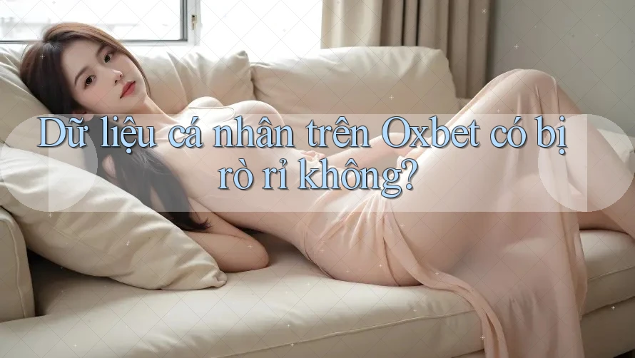 Dữ liệu cá nhân trên Oxbet có bị rò rỉ không? Dữ liệu cá nhân trên Oxbet có bị rò rỉ không?