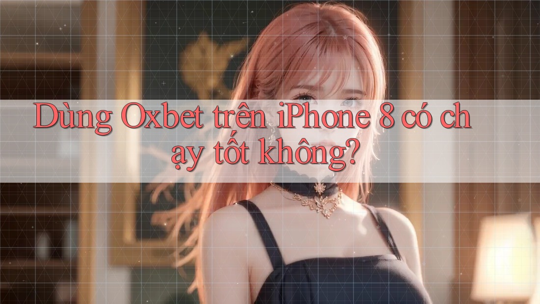 Dùng Oxbet trên iPhone 8 có chạy tốt không? Dùng Oxbet trên iPhone 8 có chạy tốt không?