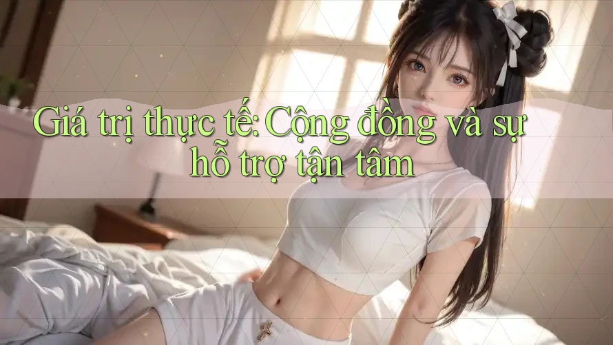 Giá trị thực tế: Cộng đồng và sự hỗ trợ tận tâm Giá trị thực tế: Cộng đồng và sự hỗ trợ tận tâm
