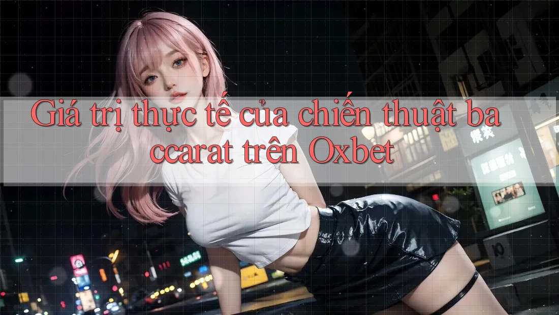 Giá trị thực tế của chiến thuật baccarat trên Oxbet