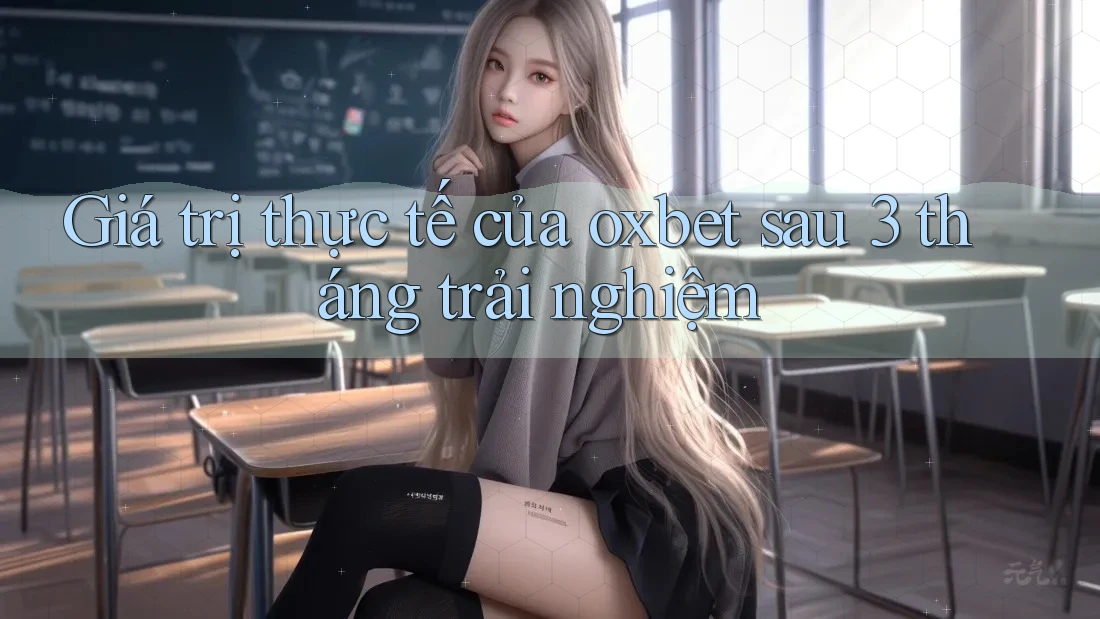 Giá trị thực tế của oxbet sau 3 tháng trải nghiệm