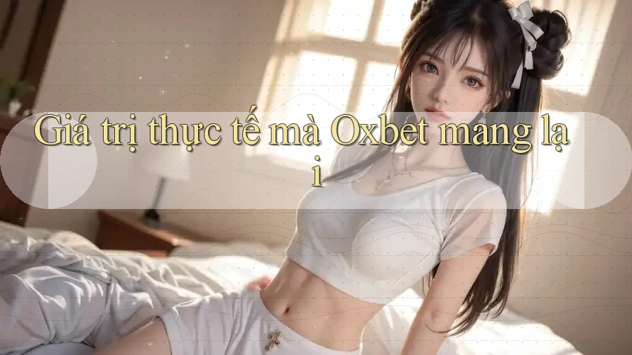 Giá trị thực tế mà Oxbet mang lại