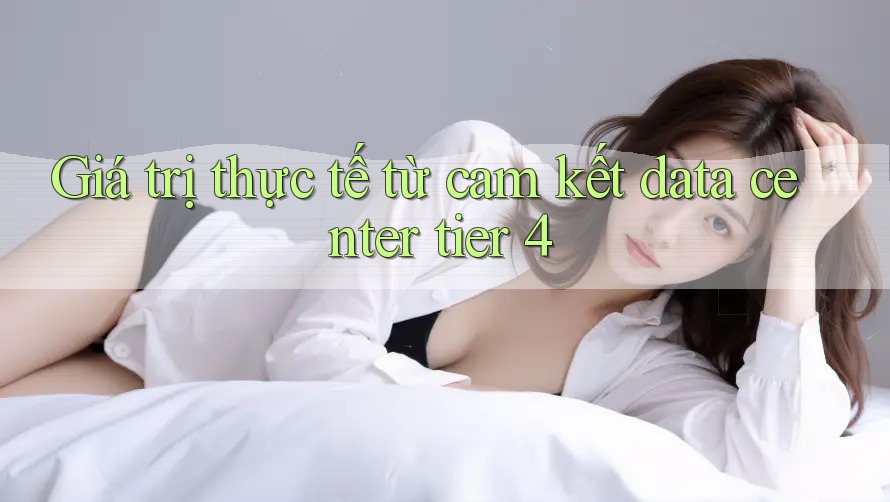 Giá trị thực tế từ cam kết data center tier 4 Giá trị thực tế từ cam kết data center tier 4