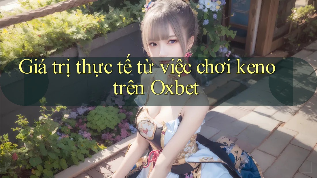 Giá trị thực tế từ việc chơi keno trên Oxbet