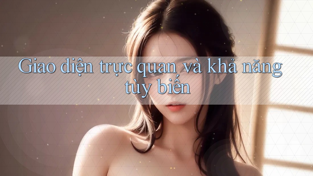 Giao diện trực quan và khả năng tùy biến