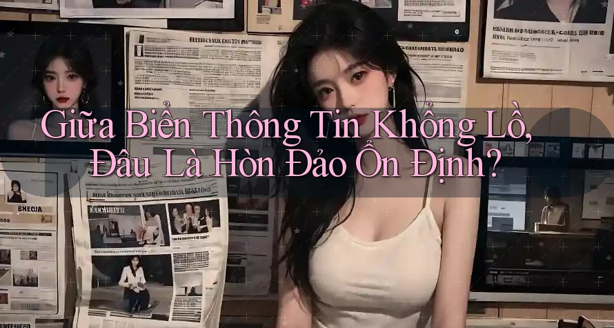 Giữa Biển Thông Tin Khổng Lồ, Đâu Là Hòn Đảo Ổn Định? Giữa Biển Thông Tin Khổng Lồ, Đâu Là Hòn Đảo Ổn Định?