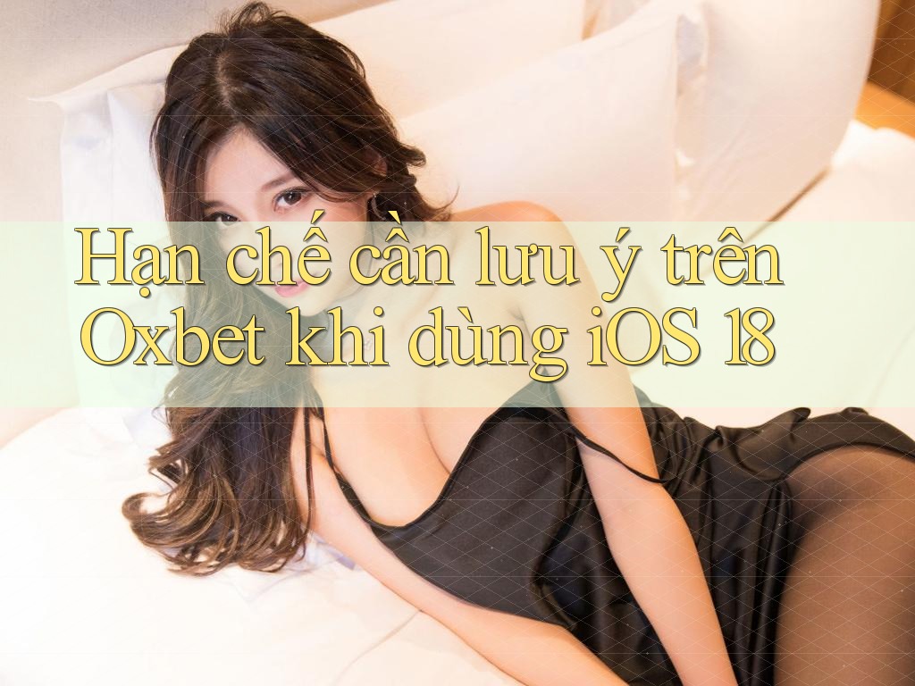 Hạn chế cần lưu ý trên Oxbet khi dùng iOS 18 Hạn chế cần lưu ý trên Oxbet khi dùng iOS 18