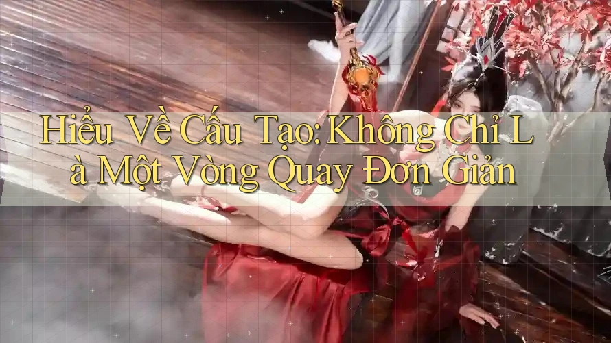Hiểu Về Cấu Tạo: Không Chỉ Là Một Vòng Quay Đơn Giản Hiểu Về Cấu Tạo: Không Chỉ Là Một Vòng Quay Đơn Giản