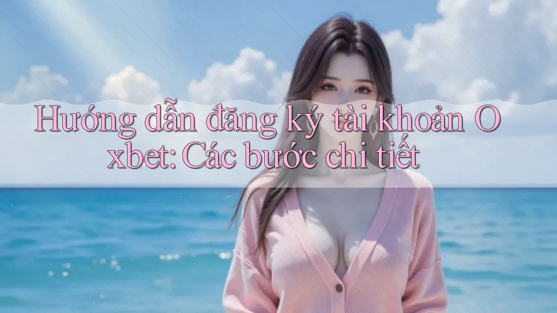 Hướng dẫn đăng ký tài khoản Oxbet: Các bước chi tiết Hướng dẫn đăng ký tài khoản Oxbet: Các bước chi tiết
