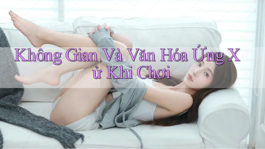 Không Gian Và Văn Hóa Ứng Xử Khi Chơi Không Gian Và Văn Hóa Ứng Xử Khi Chơi