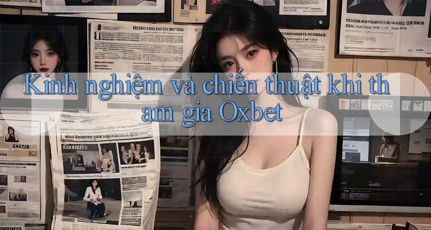 Kinh nghiệm và chiến thuật khi tham gia Oxbet