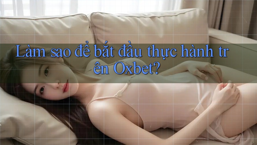 Làm sao để bắt đầu thực hành trên Oxbet? Làm sao để bắt đầu thực hành trên Oxbet?