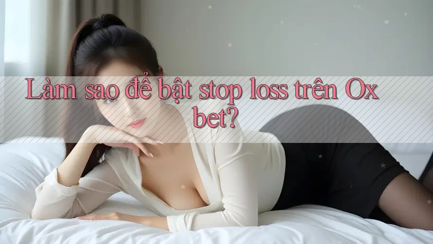 Làm sao để bật stop loss trên Oxbet? Làm sao để bật stop loss trên Oxbet?