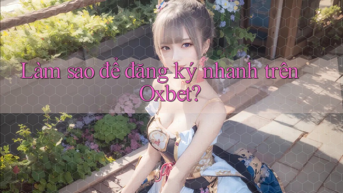 Làm sao để đăng ký nhanh trên Oxbet? Làm sao để đăng ký nhanh trên Oxbet?