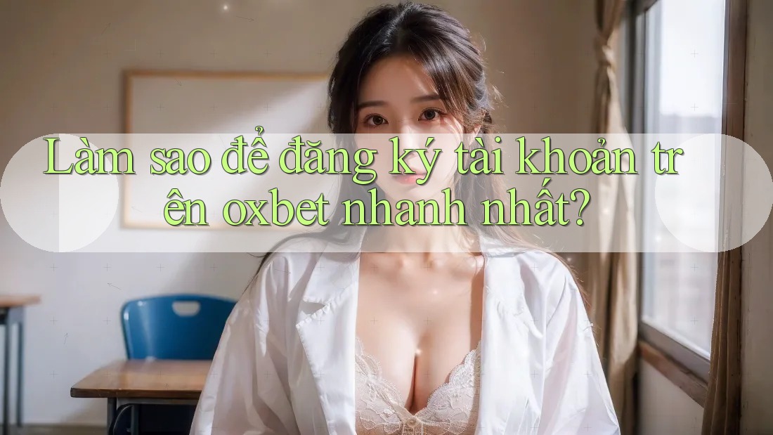 Làm sao để đăng ký tài khoản trên oxbet nhanh nhất? Làm sao để đăng ký tài khoản trên oxbet nhanh nhất?