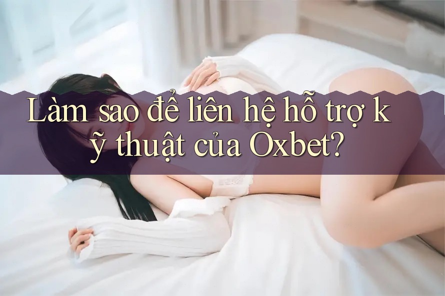 Làm sao để liên hệ hỗ trợ kỹ thuật của Oxbet? Làm sao để liên hệ hỗ trợ kỹ thuật của Oxbet?