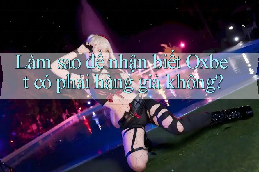 Làm sao để nhận biết Oxbet có phải hàng giả không?