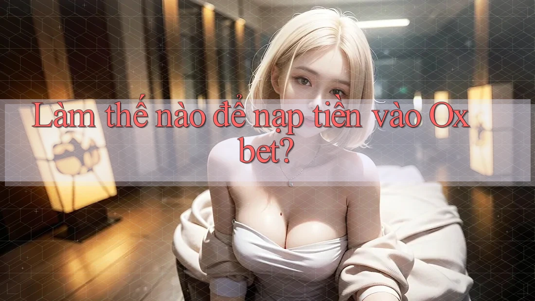 Làm thế nào để nạp tiền vào Oxbet? Làm thế nào để nạp tiền vào Oxbet?